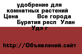 удобрение для комнатных растений › Цена ­ 150 - Все города  »    . Бурятия респ.,Улан-Удэ г.